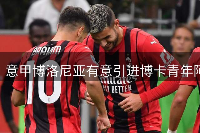 意甲博洛尼亚有意引进博卡青年阿根廷边锋塞瓦略斯