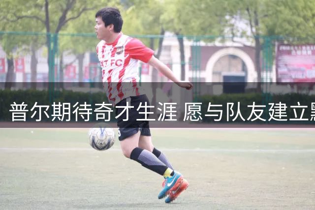 普尔期待奇才生涯 愿与队友建立默契共创佳绩